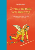 Лучше поздно, чем никогда. Как начать новую жизнь в любом возрасте.