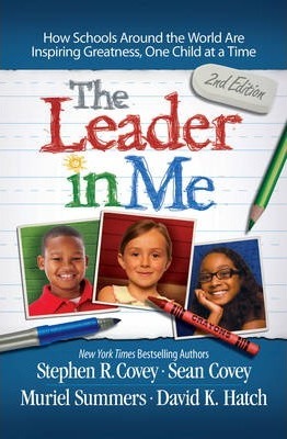 The Leader in Me : How Schools and Parents Around the World are Inspiring Greatness, One Child at a Time