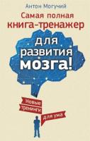 Самая полная книга-тренажер для развития мозга! Антон Могучий