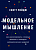 Модельное мышление. Как анализировать сложные явления с помощью математических моделей